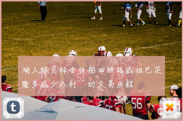 湖人球员转会快船回顾路威祖巴茨隆多威少八村塁的交易历程