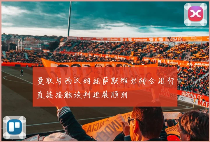 曼联与西汉姆就萨默维尔转会进行直接接触谈判进展顺利