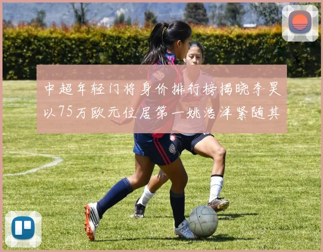 中超年轻门将身价排行榜揭晓李昊以75万欧元位居第一姚浩洋紧随其后