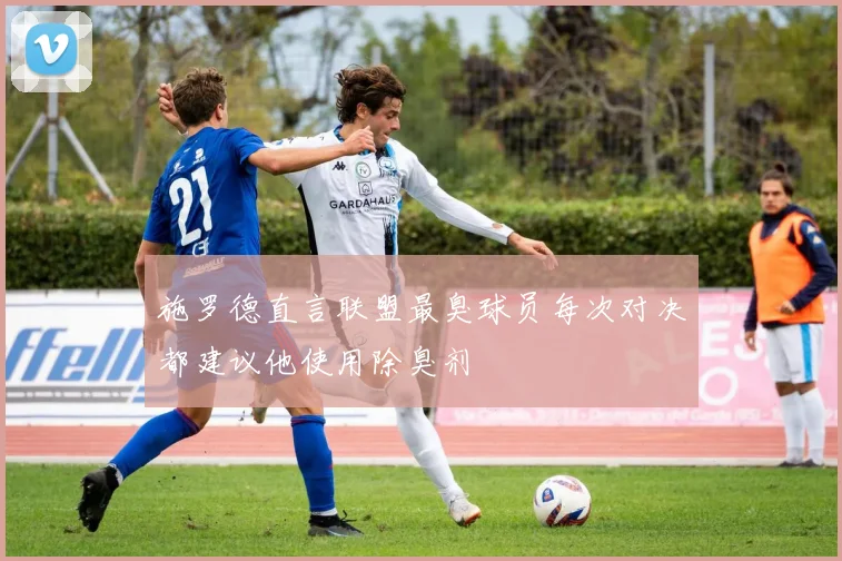 施罗德直言联盟最臭球员每次对决都建议他使用除臭剂